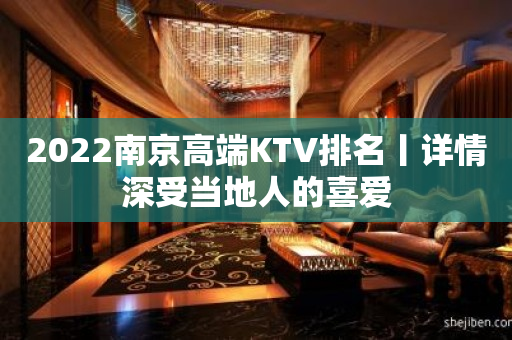 2022﻿南京高端KTV排名丨详情深受当地人的喜爱