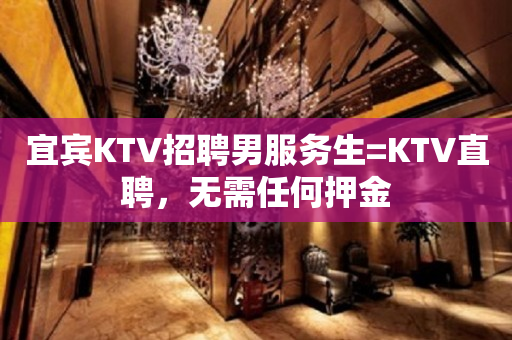 宜宾KTV招聘男服务生=KTV直聘，无需任何押金