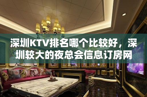深圳KTV排名哪个比较好，深圳较大的夜总会信息订房网
