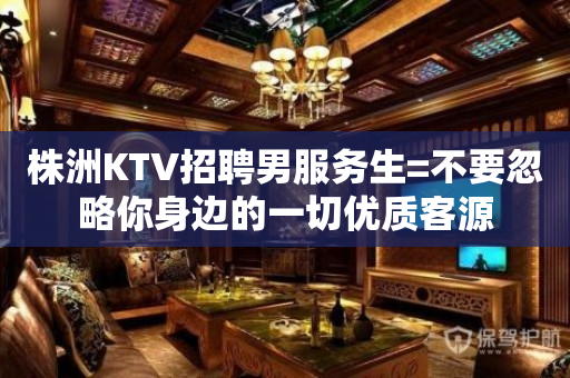 株洲KTV招聘男服务生=不要忽略你身边的一切优质客源