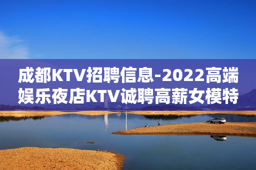 成都KTV招聘信息-2022高端娱乐夜店KTV诚聘高薪女模特