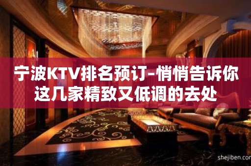 宁波KTV排名预订–悄悄告诉你这几家精致又低调的去处