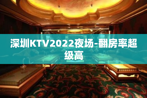 深圳KTV2022夜场-翻房率超级高