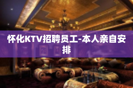 怀化KTV招聘员工-本人亲自安排