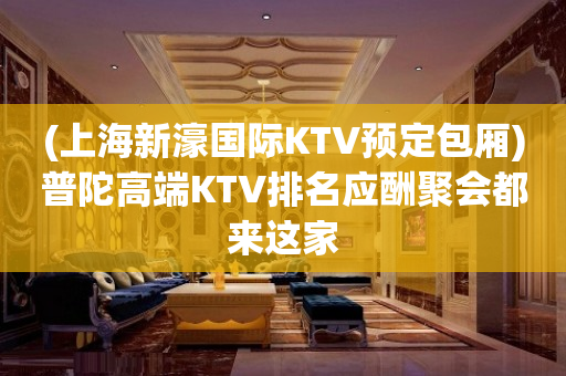 (上海新濠国际KTV预定包厢)普陀高端KTV排名应酬聚会都来这家