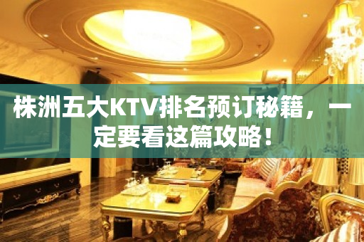 株洲五大KTV排名预订秘籍，一定要看这篇攻略！