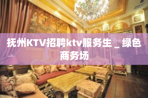抚州KTV招聘ktv服务生＿绿色商务场