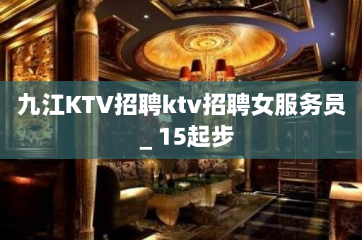 九江KTV招聘ktv招聘女服务员＿15起步