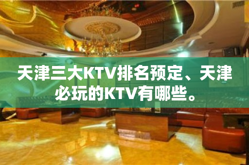 天津三大KTV排名预定、天津必玩的KTV有哪些。