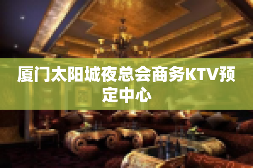 厦门太阳城夜总会商务KTV预定中心