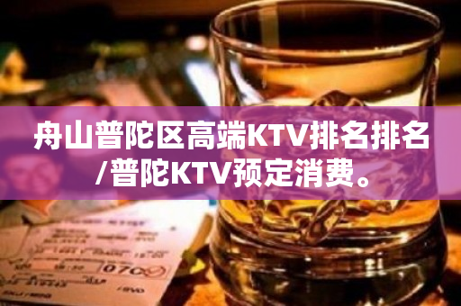 舟山普陀区高端KTV排名排名/普陀KTV预定消费。