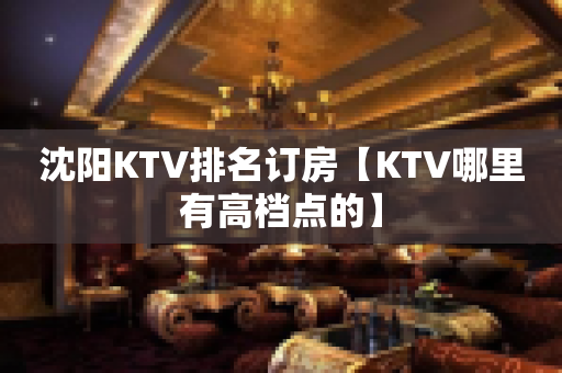 沈阳KTV排名订房【KTV哪里有高档点的】