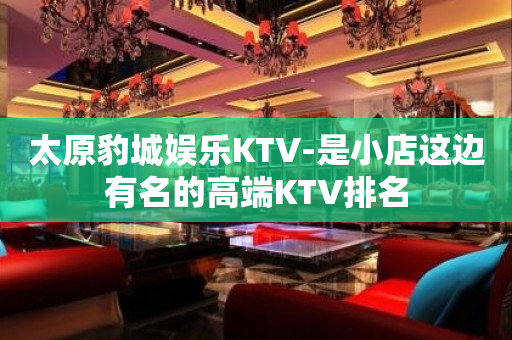 太原豹城娱乐KTV-是小店这边有名的高端KTV排名