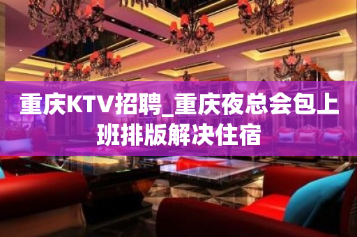 重庆KTV招聘_重庆夜总会包上班排版解决住宿