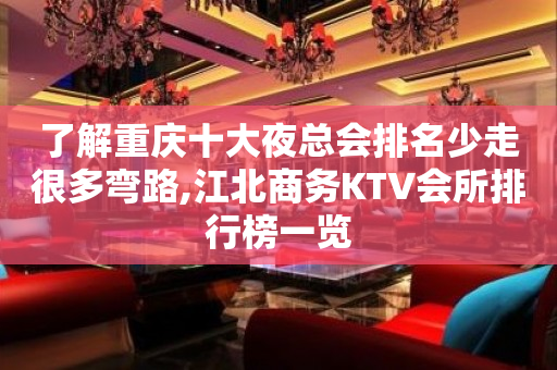 了解重庆十大夜总会排名少走很多弯路,江北商务KTV会所排行榜一览
