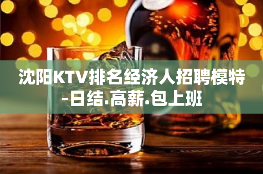 沈阳KTV排名经济人招聘模特-日结.高薪.包上班