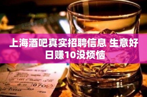 上海酒吧真实招聘信息 生意好 日赚10没烦恼