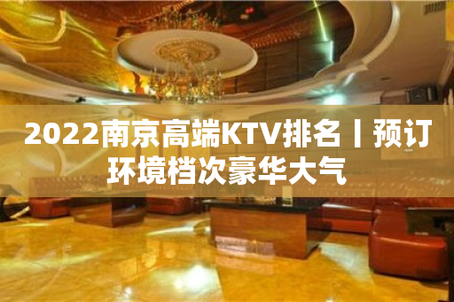 2022﻿南京高端KTV排名丨预订环境档次豪华大气