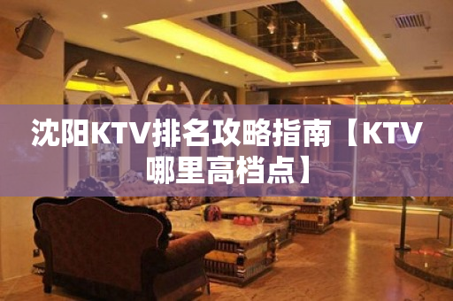 沈阳KTV排名攻略指南【KTV哪里高档点】