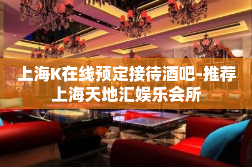 上海K在线预定接待酒吧-推荐上海天地汇娱乐会所