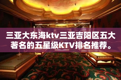 三亚大东海ktv三亚吉阳区五大著名的五星级KTV排名推荐。