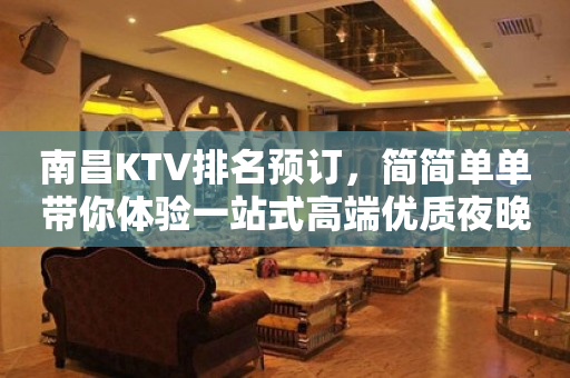 南昌KTV排名预订，简简单单带你体验一站式高端优质夜晚