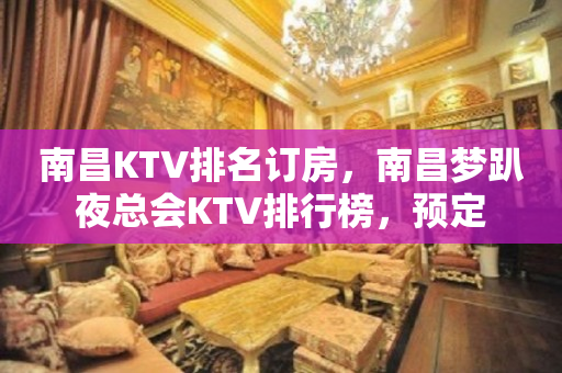 南昌KTV排名订房，南昌梦趴夜总会KTV排行榜，预定