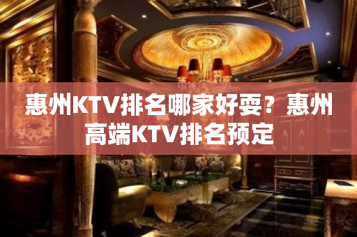 惠州KTV排名哪家好耍？惠州高端KTV排名预定