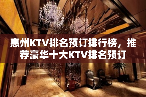 惠州KTV排名预订排行榜，推荐豪华十大KTV排名预订
