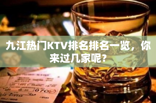 九江热门KTV排名排名一览，你来过几家呢？