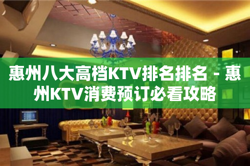 惠州八大高档KTV排名排名－惠州KTV消费预订必看攻略