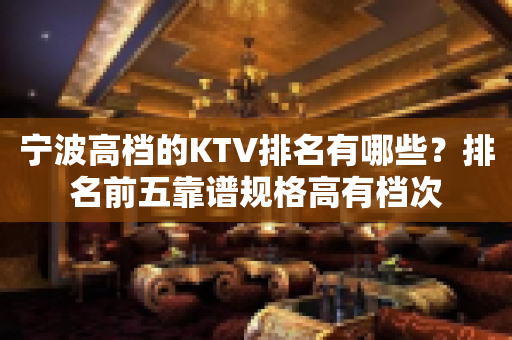 宁波高档的KTV排名有哪些？排名前五靠谱规格高有档次