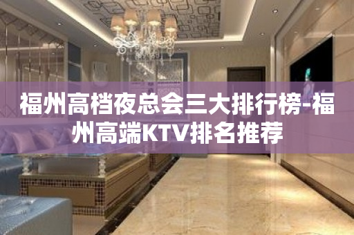 福州高档夜总会三大排行榜-福州高端KTV排名推荐