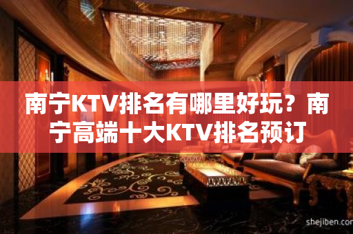 南宁KTV排名有哪里好玩？南宁高端十大KTV排名预订