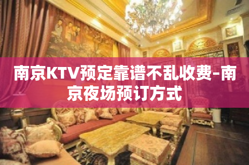 南京KTV预定靠谱不乱收费–南京夜场预订方式