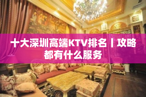 十大深圳高端KTV排名丨攻略都有什么服务