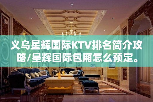 义乌星辉国际KTV排名简介攻略/星辉国际包厢怎么预定。