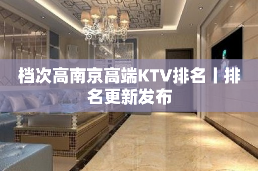 档次高﻿南京高端KTV排名丨排名更新发布