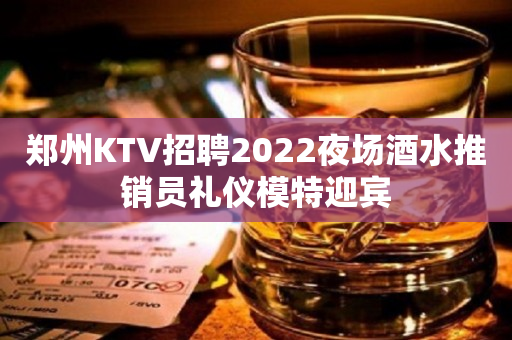 郑州KTV招聘2022夜场酒水推销员礼仪模特迎宾