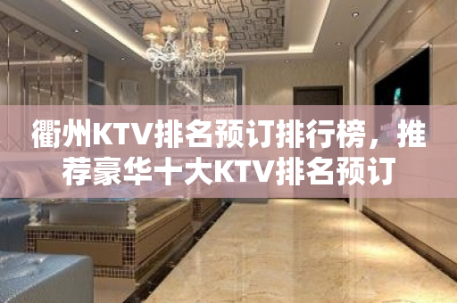 衢州KTV排名预订排行榜，推荐豪华十大KTV排名预订