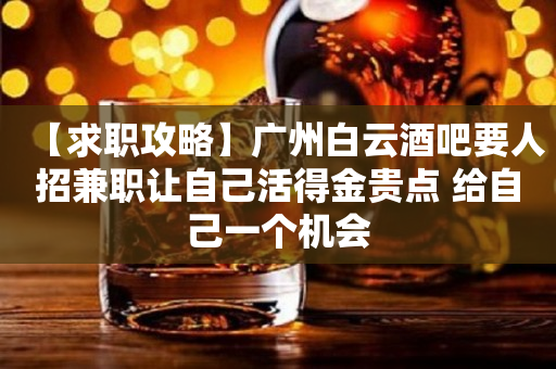 【求职攻略】广州白云酒吧要人招兼职让自己活得金贵点 给自己一个机会