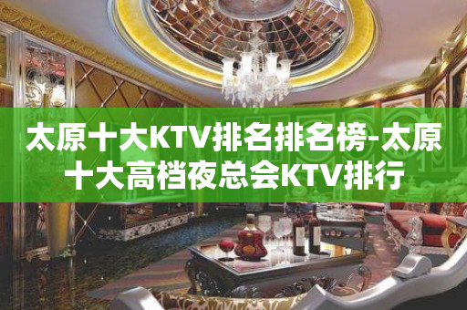 太原十大KTV排名排名榜-太原十大高档夜总会KTV排行