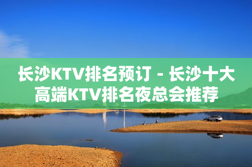 长沙KTV排名预订－长沙十大高端KTV排名夜总会推荐