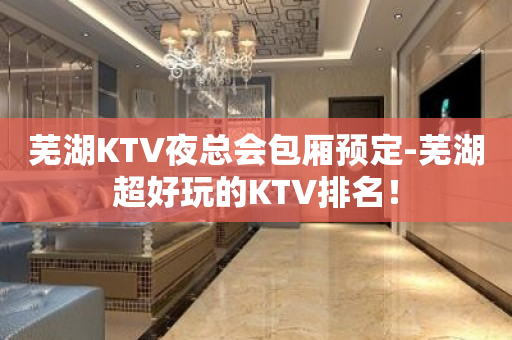 芜湖KTV夜总会包厢预定-芜湖超好玩的KTV排名！