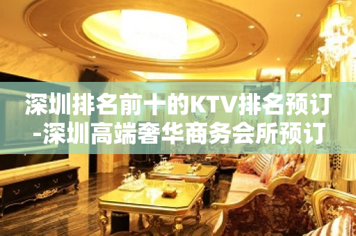 深圳排名前十的KTV排名预订-深圳高端奢华商务会所预订
