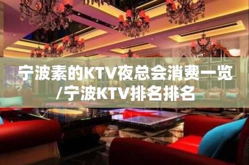 宁波素的KTV夜总会消费一览/宁波KTV排名排名