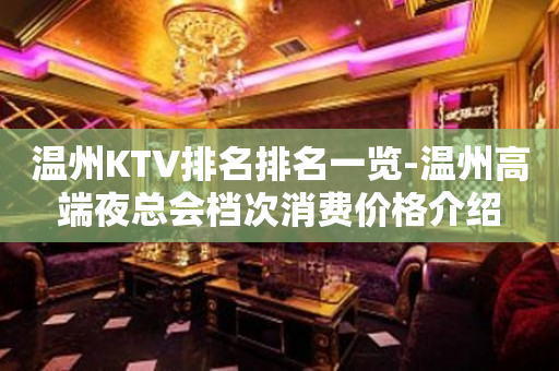 温州KTV排名排名一览-温州高端夜总会档次消费价格介绍