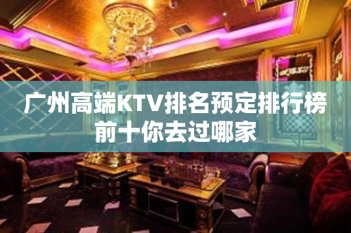 广州高端KTV排名预定排行榜前十你去过哪家
