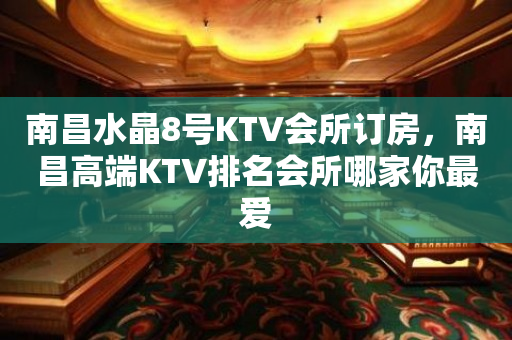 南昌水晶8号KTV会所订房，南昌高端KTV排名会所哪家你最爱