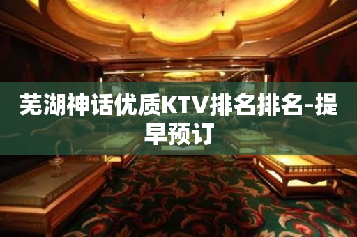 芜湖神话优质KTV排名排名-提早预订